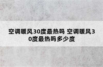 空调暖风30度最热吗 空调暖风30度最热吗多少度